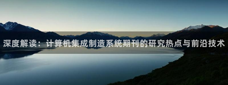 彩神V3大赢家：深度解读：计算机集成制造系统期刊的研究热点与前沿技术