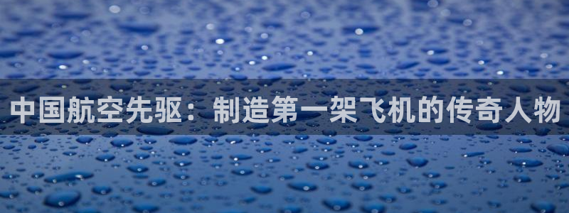 彩神vlll(中国)百度百科：中国航空先驱：制造第一架飞机的