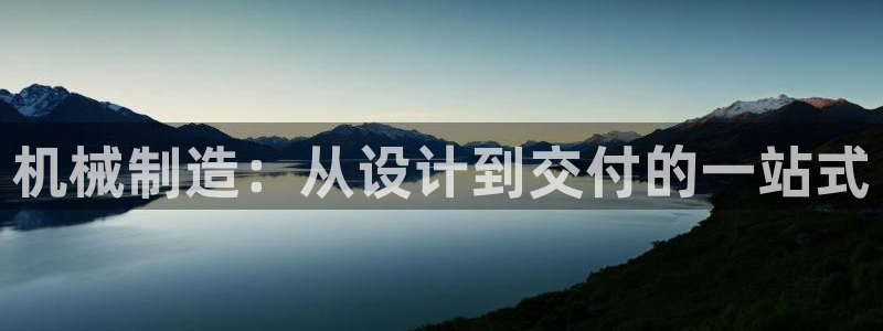 彩神旗下有哪些平台可以玩：机械制造：从设计到交付的一站式