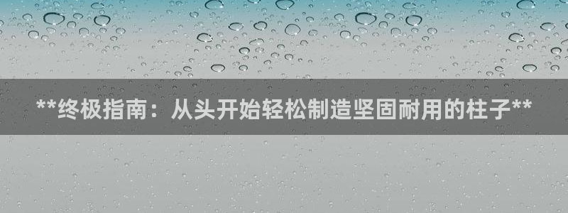新版彩神v8登录教程：**终极指南：从头开始轻松制造坚固耐用的柱子**