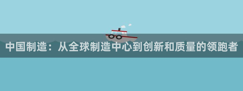 彩神团队是真的吗：中国制造：从全球制造中心到创新和质量的领跑