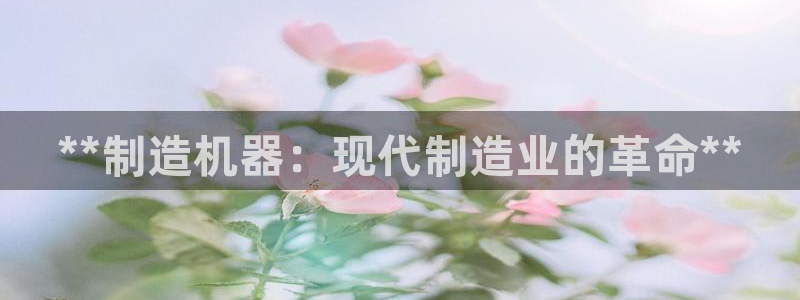 彩神vⅲ下载安装：**制造机器：现代制造业的革命**