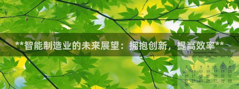 彩神争霸官方登录：**智能制造业的未来展望：拥抱创新，提高效率**