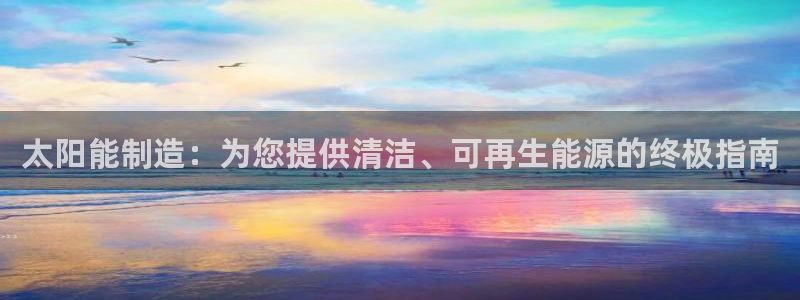 下载彩神乐发V1：太阳能制造：为您提供清洁、可再生能源的终极指南